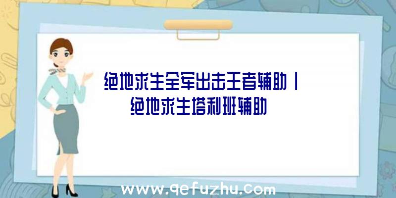 「绝地求生全军出击王者辅助」|绝地求生塔利班辅助